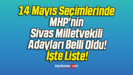 14 Mayıs Seçimlerinde MHP’nin Sivas Milletvekili Adayları Belli Oldu!