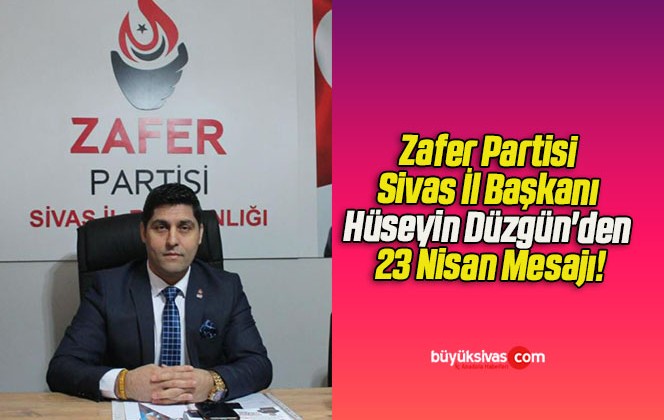 Zafer Partisi Sivas İl Başkanı Hüseyin Düzgün’den 23 Nisan Mesajı!