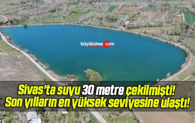 Sivas’ta suyu 30 metre çekilmişti! Son yılların en yüksek seviyesine ulaştı!