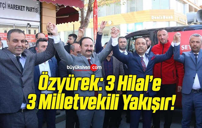 Özyürek: 3 Hilal’e 3 Milletvekili Yakışır!