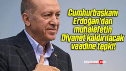 Cumhurbaşkanı Erdoğan’dan muhalefetin Diyanet kaldırılacak vaadine tepki!