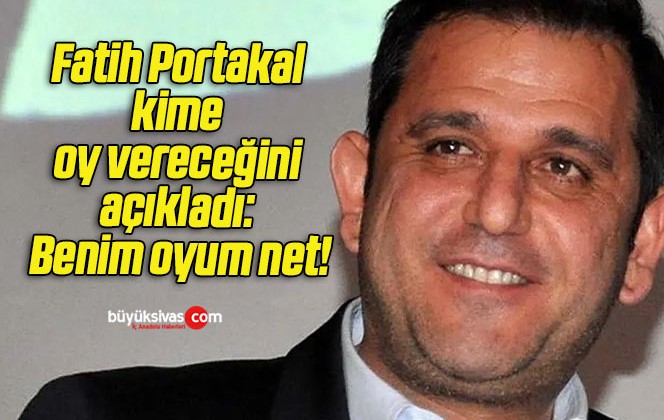 Fatih Portakal kime oy vereceğini açıkladı: Benim oyum net!