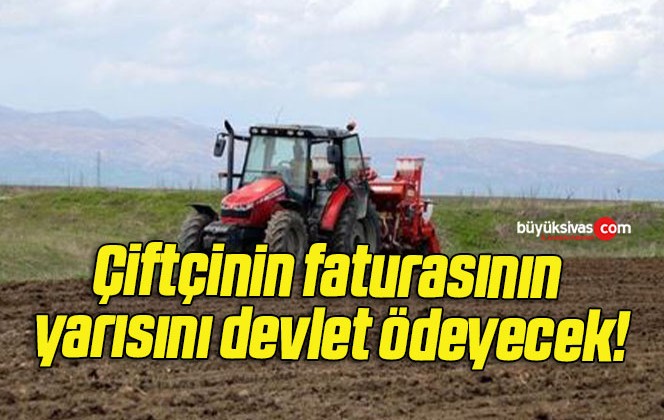 Çiftçinin faturasının yarısını devlet ödeyecek!