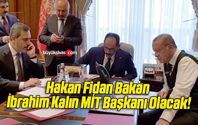 Hakan Fidan Bakan İbrahim Kalın MİT Başkanı Olacak!