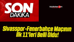 Sivasspor-Fenerbahçe Maçının İlk 11’leri Belli Oldu!