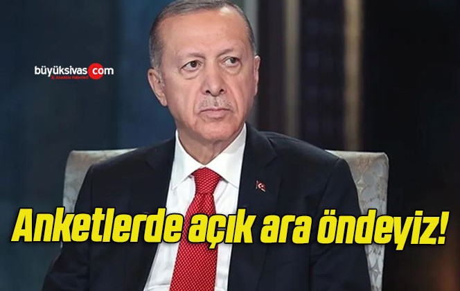 Anketlerde açık ara öndeyiz!