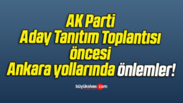 AK Parti Aday Tanıtım Toplantısı öncesi Ankara yollarında önlemler!