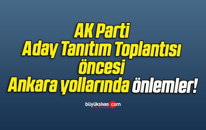 AK Parti Aday Tanıtım Toplantısı öncesi Ankara yollarında önlemler!