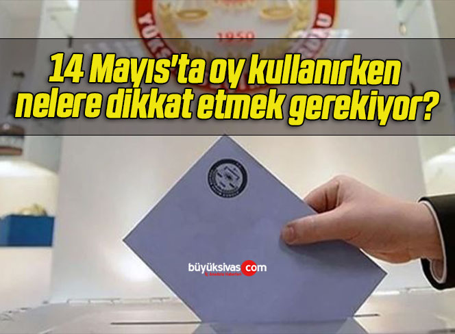 14 Mayıs'ta Oy Kullanırken Nelere Dikkat Etmek Gerekiyor? - Büyük Sivas ...