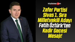 Zafer Partisi Sivas 1. Sıra Milletvekili Adayı Fatih Öztürk’ten Kadir Gecesi Mesajı!