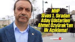 MHP Sivas 1. Sıradan Aday Gösterilen Ahmet Özyürek’ten İlk Açıklama!