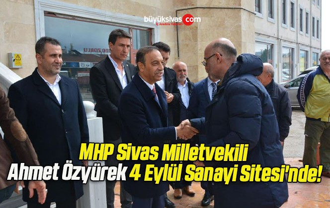 MHP Sivas Milletvekili Ahmet Özyürek 4 Eylül Sanayi Sitesi’nde!