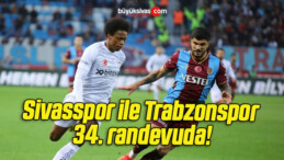 Sivasspor ile Trabzonspor 34. randevuda!