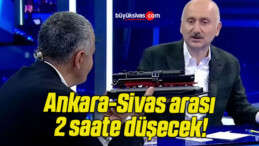 Ankara-Sivas arası 2 saate düşecek!