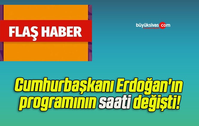 Cumhurbaşkanı Erdoğan’ın programının saati değişti!