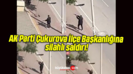 AK Parti Çukurova İlçe Başkanlığına silahlı saldırı!