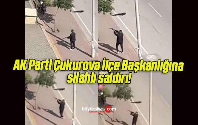 AK Parti Çukurova İlçe Başkanlığına silahlı saldırı!