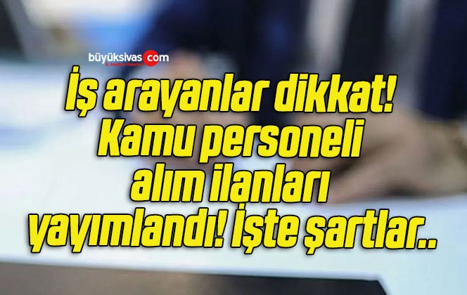 İş arayanlar dikkat! Kamu personeli alım ilanları yayımlandı! İşte şartlar..