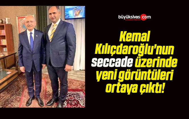 Kemal Kılıçdaroğlu’nun seccade üzerinde yeni görüntüleri ortaya çıktı!