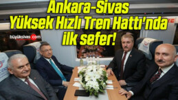 Ankara-Sivas Yüksek Hızlı Tren Hattı’nda ilk sefer!