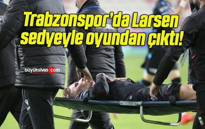 Trabzonspor’da Larsen sedyeyle oyundan çıktı!