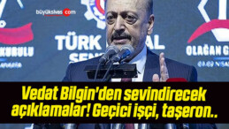 Vedat Bilgin’den sevindirecek açıklamalar! Geçici işçi, taşeron..