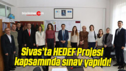 Sivas’ta HEDEF Projesi kapsamında sınav yapıldı!