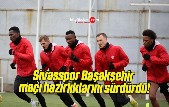 Sivasspor Başakşehir maçı hazırlıklarını sürdürdü!