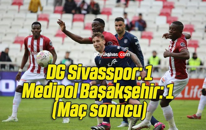 DG Sivasspor: 1- Medipol Başakşehir: 1 (Maç sonucu)