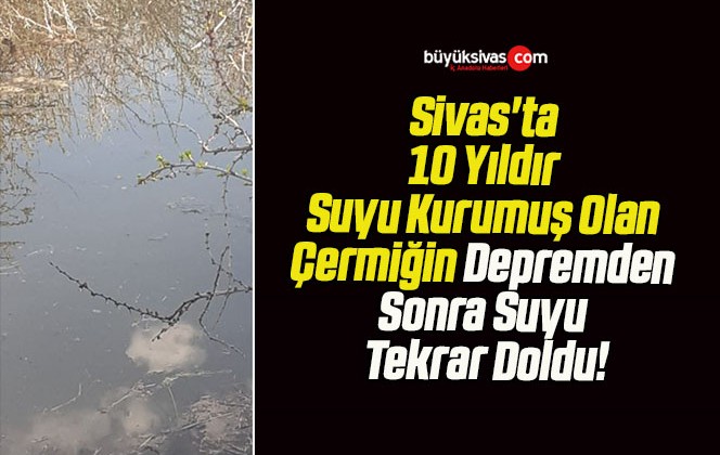 Sivas’ta 10 Yıldır Suyu Kurumuş Olan Çermiğin Depremden Sonra Suyu Tekrar Doldu!