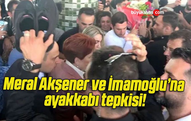 Meral Akşener ve İmamoğlu’na ayakkabı tepkisi!