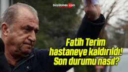 Fatih Terim hastaneye kaldırıldı! Son durumu nasıl?