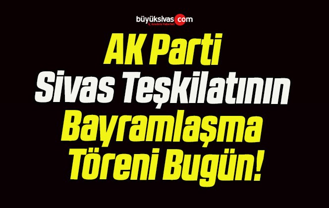 AK Parti Sivas Teşkilatının Bayramlaşma Töreni Bugün!