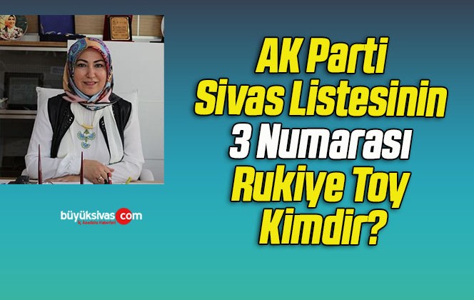 AK Parti Sivas Listesinin 3 Numarası Rukiye Toy Kimdir?