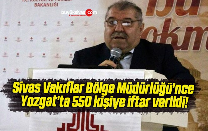 Sivas Vakıflar Bölge Müdürlüğü’nce Yozgat’ta 550 kişiye iftar verildi!