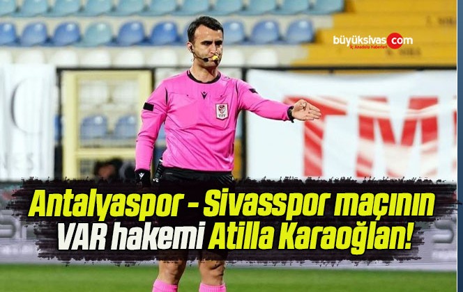 Antalyaspor – Sivasspor maçının VAR hakemi Atilla Karaoğlan!