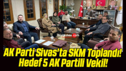 AK Parti Sivas’ta SKM Toplandı! Hedef 5 AK Partili Vekil!