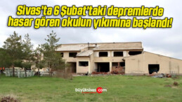 Sivas’ta 6 Şubat’taki depremlerde hasar gören okulun yıkımına başlandı! 