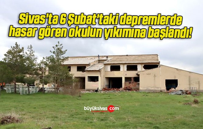 Sivas’ta 6 Şubat’taki depremlerde hasar gören okulun yıkımına başlandı! 