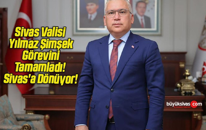 Sivas Valisi Yılmaz Şimşek Görevini Tamamladı! Sivas’a Dönüyor!