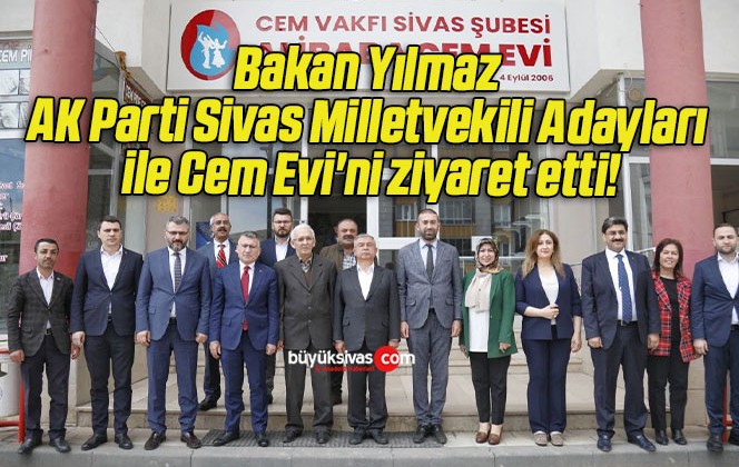 Bakan Yılmaz AK Parti Sivas Milletvekili Adayları ile Cem Evi’ni ziyaret etti!