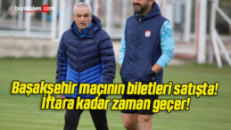 Başakşehir maçının biletleri satışta! İftara kadar zaman geçer!