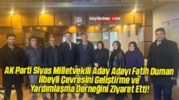 AK Parti Sivas Milletvekili Aday Adayı Fatih Duman İlbeyli Çevresini Geliştirme ve Yardımlaşma Derneğini Ziyaret Etti!