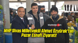 MHP Sivas Milletvekili Ahmet Özyürek’ten Pazar Esnafı Ziyareti!