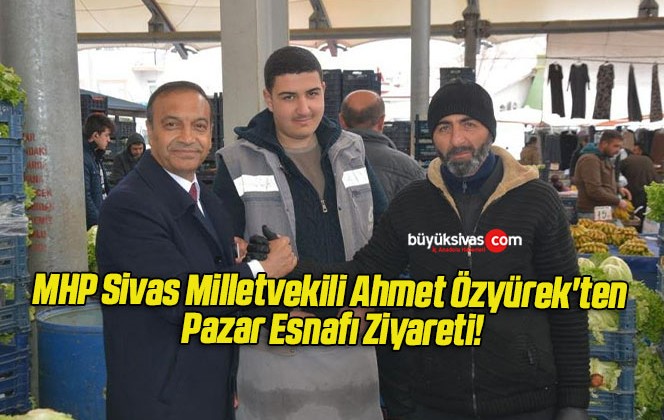 MHP Sivas Milletvekili Ahmet Özyürek’ten Pazar Esnafı Ziyareti!