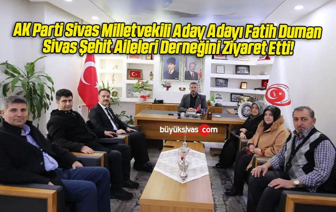 AK Parti Sivas Milletvekili Aday Adayı Fatih Duman Sivas Şehit Aileleri Derneğini Ziyaret Etti!