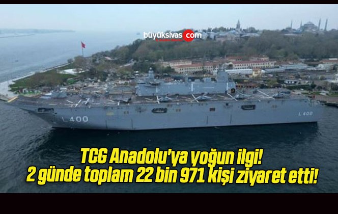 TCG Anadolu’ya yoğun ilgi! 2 günde toplam 22 bin 971 kişi ziyaret etti!