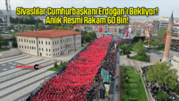 Sivaslılar Cumhurbaşkanı Erdoğan’ı Bekliyor Anlık Resmi Rakam 60 Bin!