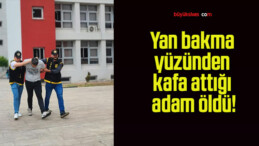 Yan bakma yüzünden kafa attığı adam öldü!