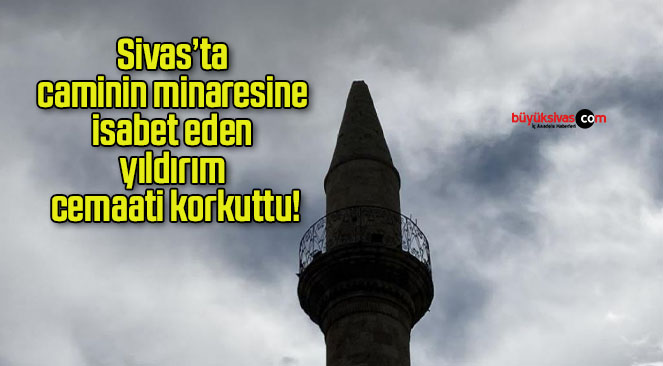 Sivas’ta caminin minaresine isabet eden yıldırım cemaati korkuttu!